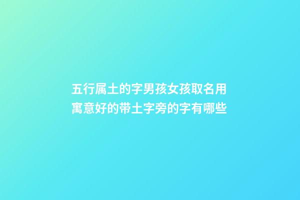 五行属土的字男孩女孩取名用 寓意好的带土字旁的字有哪些